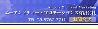 Airport & Travel Marketing
エーアンドティー・プロモーションズ有限会社
TEL 03-5782-7711